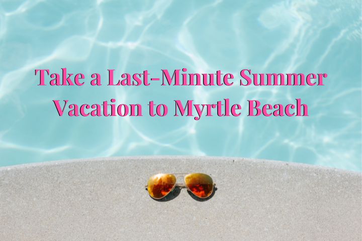 pool water with sunglasses on the ledge and the words "Take a Last-Minute Summer Vacation to Myrtle Beach" in Pink letters